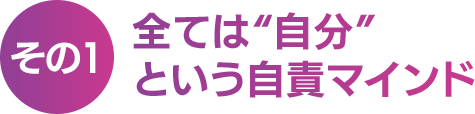 【その１】全ては “ 自分 ” という自責マインド